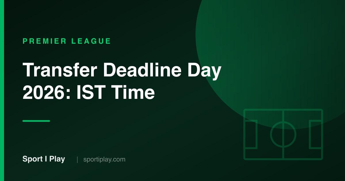 Premier League Transfer Deadline Day 2026: IST Time and Date