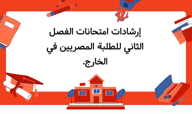 إرشادات امتحانات الفصل الثاني للطلبة المصريين في الخارج.