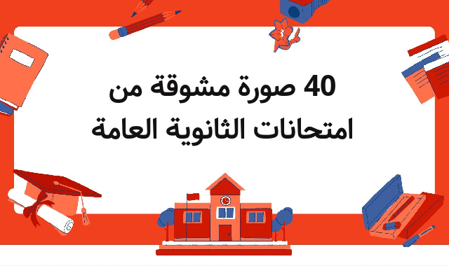 40 صورة مشوقة من امتحانات الثانوية العامة 40 صورة مشوقة من امتحانات الثانوية العامة