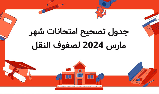 جدول تصحيح امتحانات شهر مارس 2024 لصفوف النقل