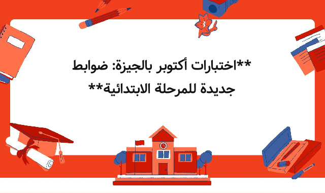 **اختبارات أكتوبر بالجيزة: ضوابط جديدة للمرحلة الابتدائية** **اختبارات أكتوبر بالجيزة: ضوابط جديدة للمرحلة الابتدائية**