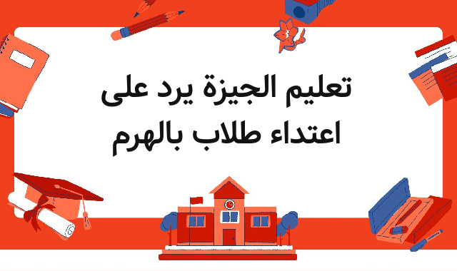 تعليم الجيزة يرد على اعتداء طلاب بالهرم