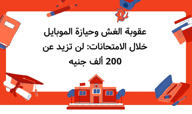 عقوبة الغش وحيازة الموبايل خلال الامتحانات: لن تزيد عن 200 ألف جنيه عقوبة الغش وحيازة الموبايل خلال الامتحانات: لن تزيد عن 200 ألف جنيه