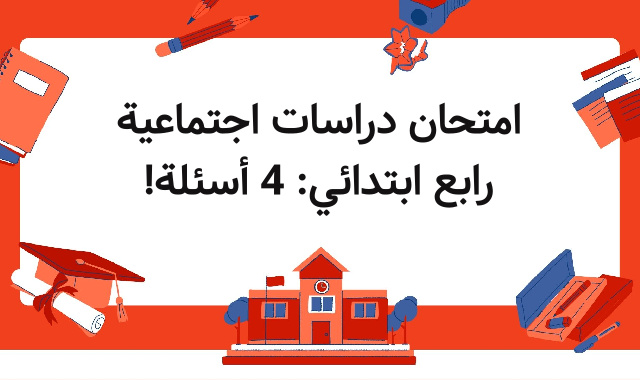 امتحان دراسات اجتماعية رابع ابتدائي: 4 أسئلة! امتحان دراسات اجتماعية رابع ابتدائي: 4 أسئلة!