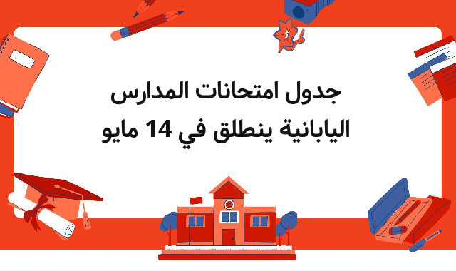 جدول امتحانات المدارس اليابانية ينطلق في 14 مايو