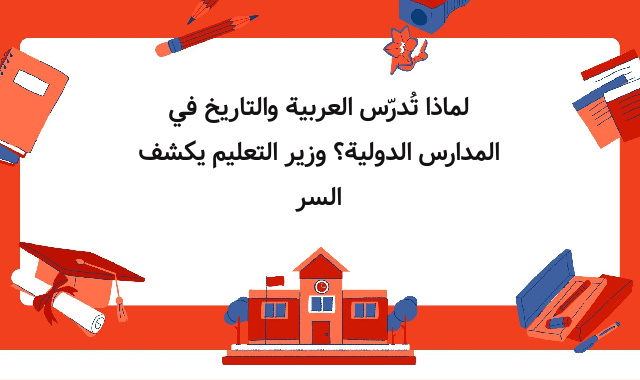 لماذا تُدرّس العربية والتاريخ في المدارس الدولية؟ وزير التعليم يكشف السر