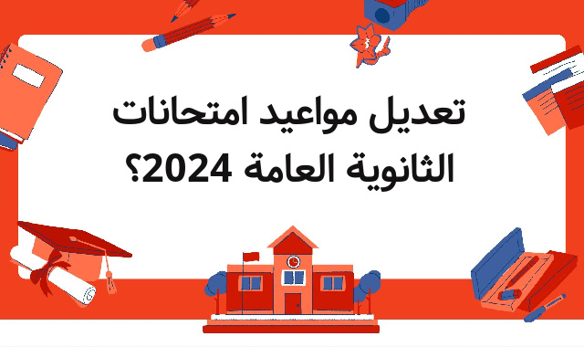 تعديل مواعيد امتحانات الثانوية العامة 2024؟