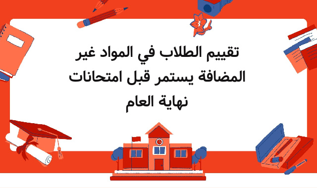 تقييم الطلاب في المواد غير المضافة يستمر قبل امتحانات نهاية العام تقييم الطلاب في المواد غير المضافة يستمر قبل امتحانات نهاية العام