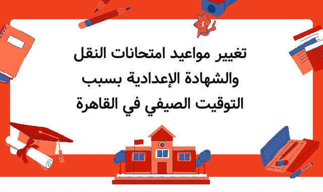 تغيير مواعيد امتحانات النقل والشهادة الإعدادية بسبب التوقيت الصيفي في القاهرة