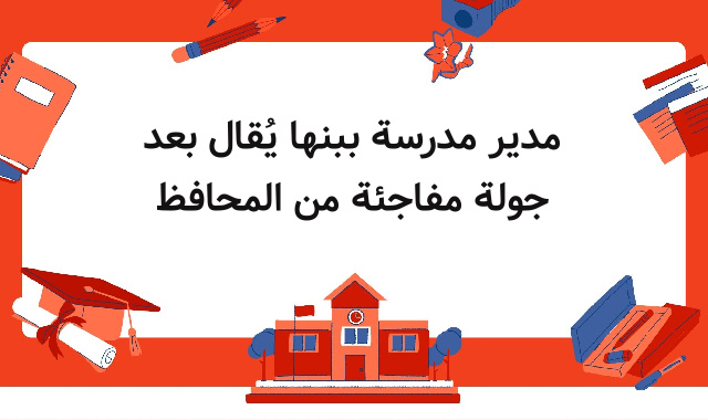 مدير مدرسة ببنها يُقال بعد جولة مفاجئة من المحافظ مدير مدرسة ببنها يُقال بعد جولة مفاجئة من المحافظ