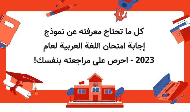 كل ما تحتاج معرفته عن نموذج إجابة امتحان اللغة العربية لعام 2023 - احرص على مراجعته بنفسك!