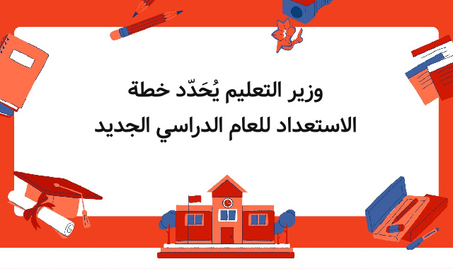 وزير التعليم يُحَدّد خطة الاستعداد للعام الدراسي الجديد وزير التعليم يُحَدّد خطة الاستعداد للعام الدراسي الجديد