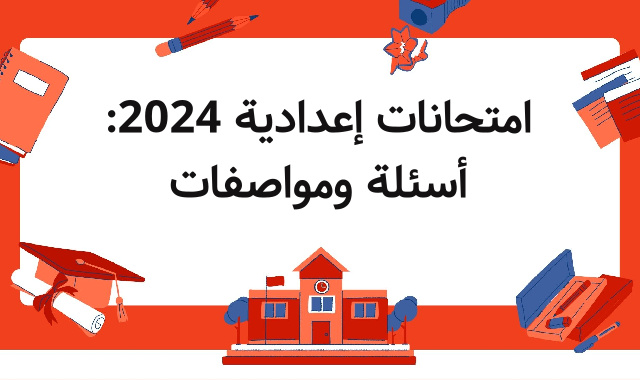 امتحانات إعدادية 2024: أسئلة ومواصفات امتحانات إعدادية 2024: أسئلة ومواصفات