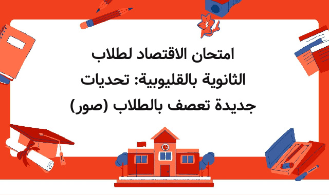 امتحان الاقتصاد لطلاب الثانوية بالقليوبية: تحديات جديدة تعصف بالطلاب (صور) امتحان الاقتصاد لطلاب الثانوية بالقليوبية: تحديات جديدة تعصف بالطلاب (صور)
