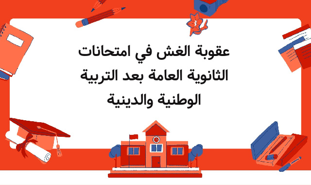 عقوبة الغش في امتحانات الثانوية العامة بعد التربية الوطنية والدينية عقوبة الغش في امتحانات الثانوية العامة بعد التربية الوطنية والدينية