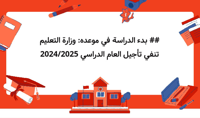 ## بدء الدراسة في موعده: وزارة التعليم تنفي تأجيل العام الدراسي 2024/2025 ## بدء الدراسة في موعده: وزارة التعليم تنفي تأجيل العام الدراسي 2024/2025