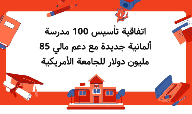 اتفاقية تأسيس 100 مدرسة ألمانية جديدة مع دعم مالي 85 مليون دولار للجامعة الأمريكية