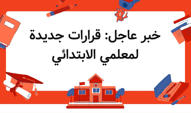 خبر عاجل: قرارات جديدة لمعلمي الابتدائي خبر عاجل: قرارات جديدة لمعلمي الابتدائي
