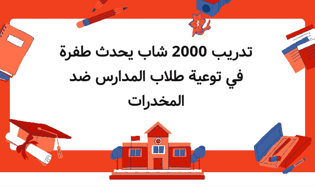 تدريب 2000 شاب يحدث طفرة في توعية طلاب المدارس ضد المخدرات