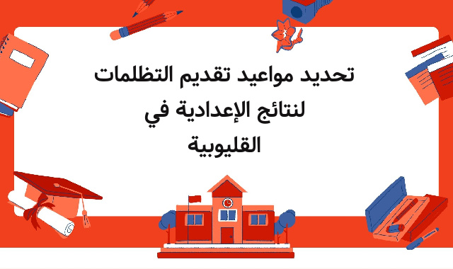 تحديد مواعيد تقديم التظلمات لنتائج الإعدادية في القليوبية تحديد مواعيد تقديم التظلمات لنتائج الإعدادية في القليوبية