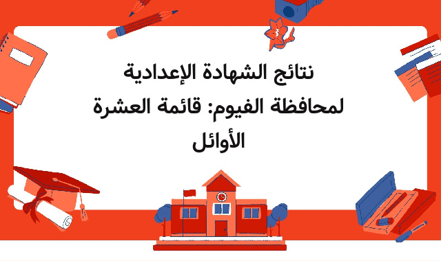 نتائج الشهادة الإعدادية لمحافظة الفيوم: قائمة العشرة الأوائل نتائج الشهادة الإعدادية لمحافظة الفيوم: قائمة العشرة الأوائل