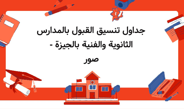 جداول تنسيق القبول بالمدارس الثانوية والفنية بالجيزة - صور جداول تنسيق القبول بالمدارس الثانوية والفنية بالجيزة - صور
