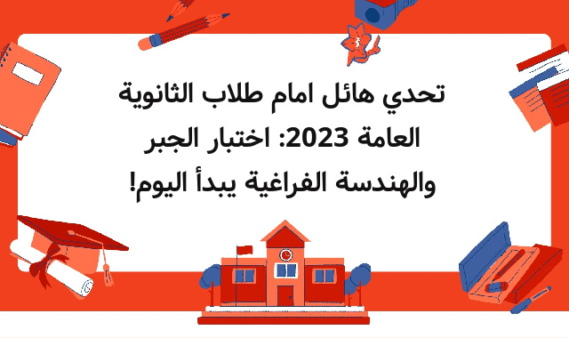 تحدي هائل امام طلاب الثانوية العامة 2023: اختبار الجبر والهندسة الفراغية يبدأ اليوم!