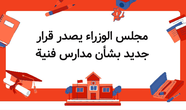 مجلس الوزراء يصدر قرار جديد بشأن مدارس فنية مجلس الوزراء يصدر قرار جديد بشأن مدارس فنية
