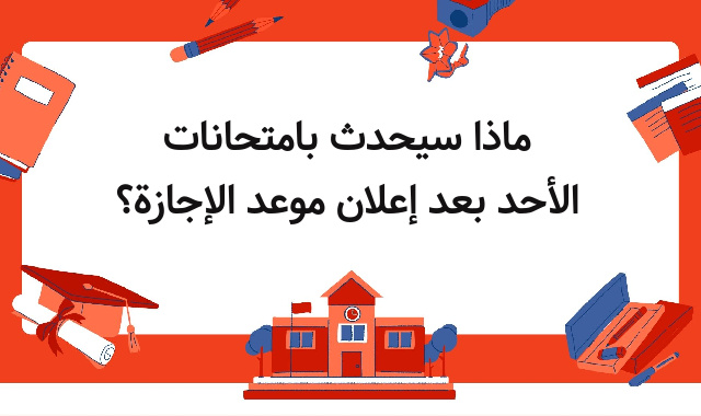 ماذا سيحدث بامتحانات الأحد بعد إعلان موعد الإجازة؟ ماذا سيحدث بامتحانات الأحد بعد إعلان موعد الإجازة؟