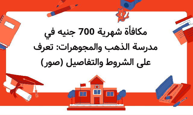 مكافأة شهرية 700 جنيه في مدرسة الذهب والمجوهرات: تعرف على الشروط والتفاصيل (صور) مكافأة شهرية 700 جنيه في مدرسة الذهب والمجوهرات: تعرف على الشروط والتفاصيل (صور)