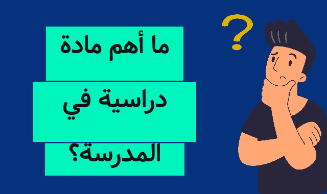 ما أهم مادة دراسية في المدرسة؟ ما أهم مادة دراسية في المدرسة؟