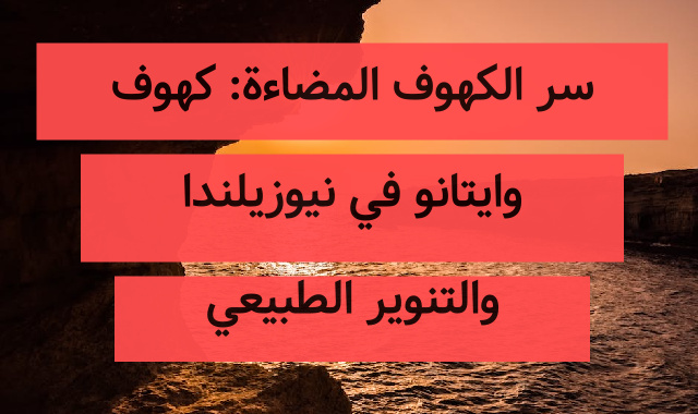 سر الكهوف المضاءة: كهوف وايتانو في نيوزيلندا والتنوير الطبيعي