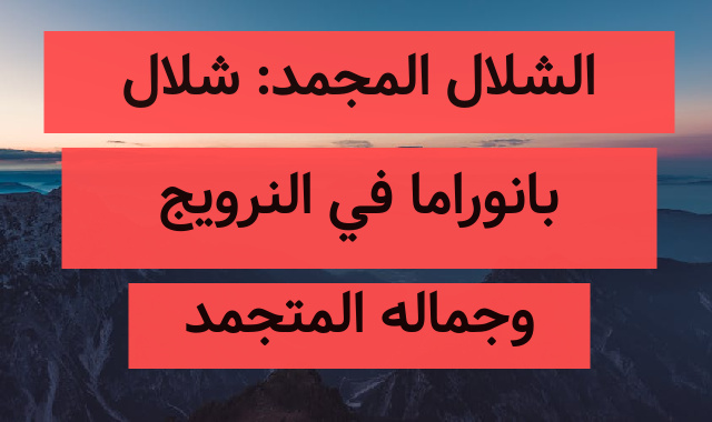 الشلال المجمد: شلال بانوراما في النرويج وجماله المتجمد