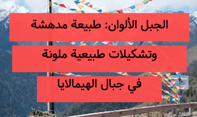 الجبل الألوان: طبيعة مدهشة وتشكيلات طبيعية ملونة في جبال الهيمالايا