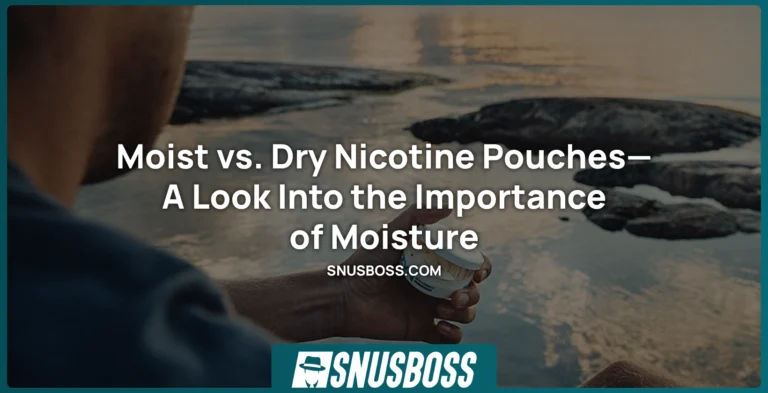 Moist vs. Dry Nicotine Pouches—A Look Into the Importance of Moisture
