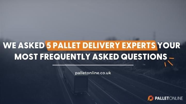 We Asked 5 Pallet Delivery Experts Your Most Frequently Asked Questions. These Were Their Answers.