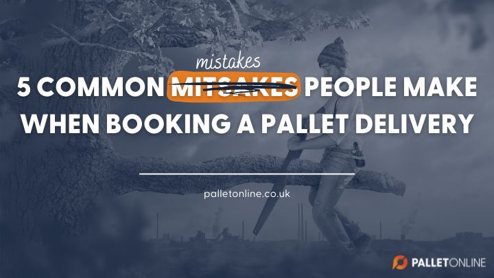 5 Common Mistakes People Make Booking Pallet Deliveries