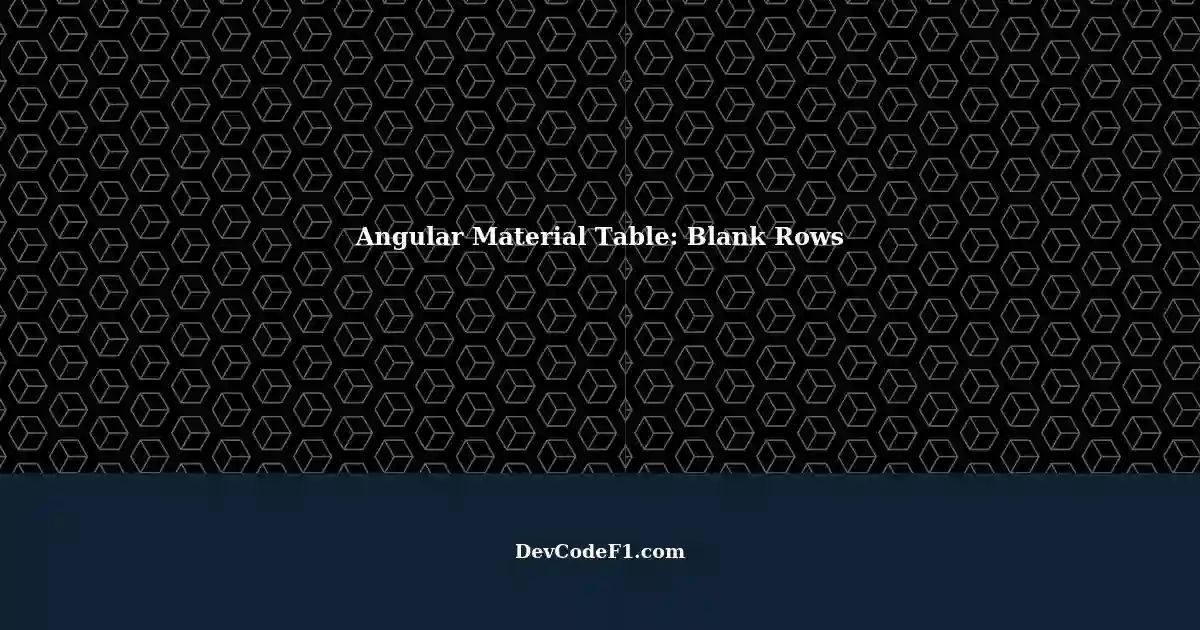 Blank Row Appearing Every Top-Level Row in Angular Material Table (v1.7 ...