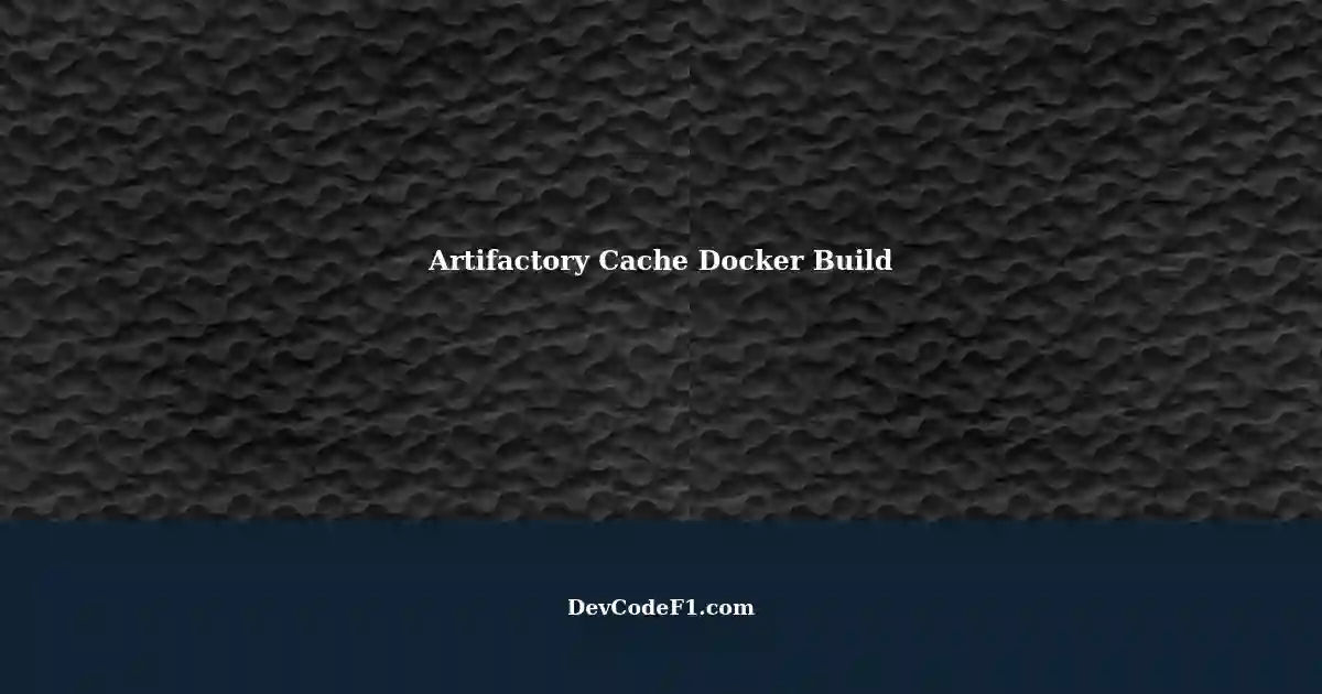 Using Artifactory Cache for Docker Build A StepbyStep Guide