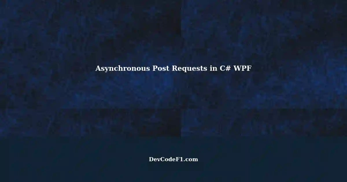 Fixing Asynchronous Post Requests in C WPF Applications without