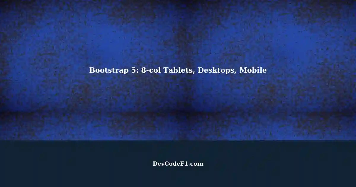 Bootstrap 5 Defining a 8col System for Tablets, Desktops, and Mobile