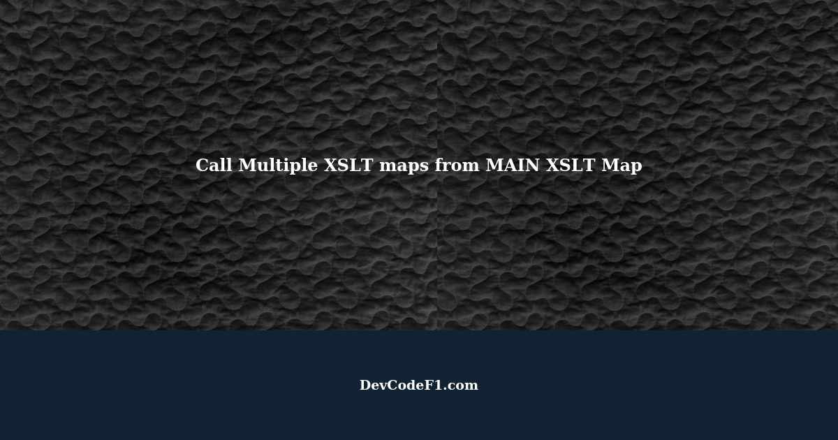 call-multiple-xslt-maps-from-main-xslt-map