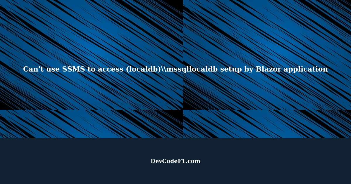 Can't use SSMS to access (localdb)\\mssqllocaldb setup by Blazor ...