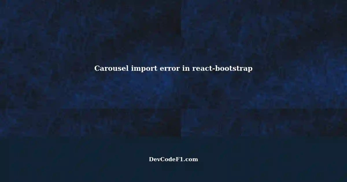 Troubleshooting Import Error with Carousel in react-bootstrap