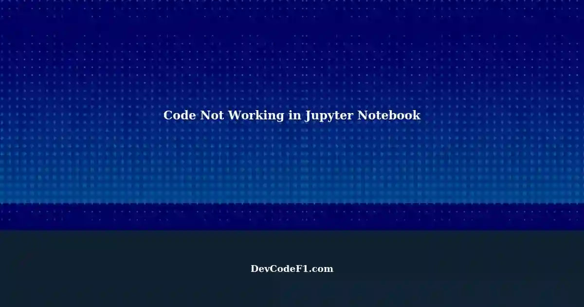Troubleshooting Code Not Working in Python Jupyter Notebook