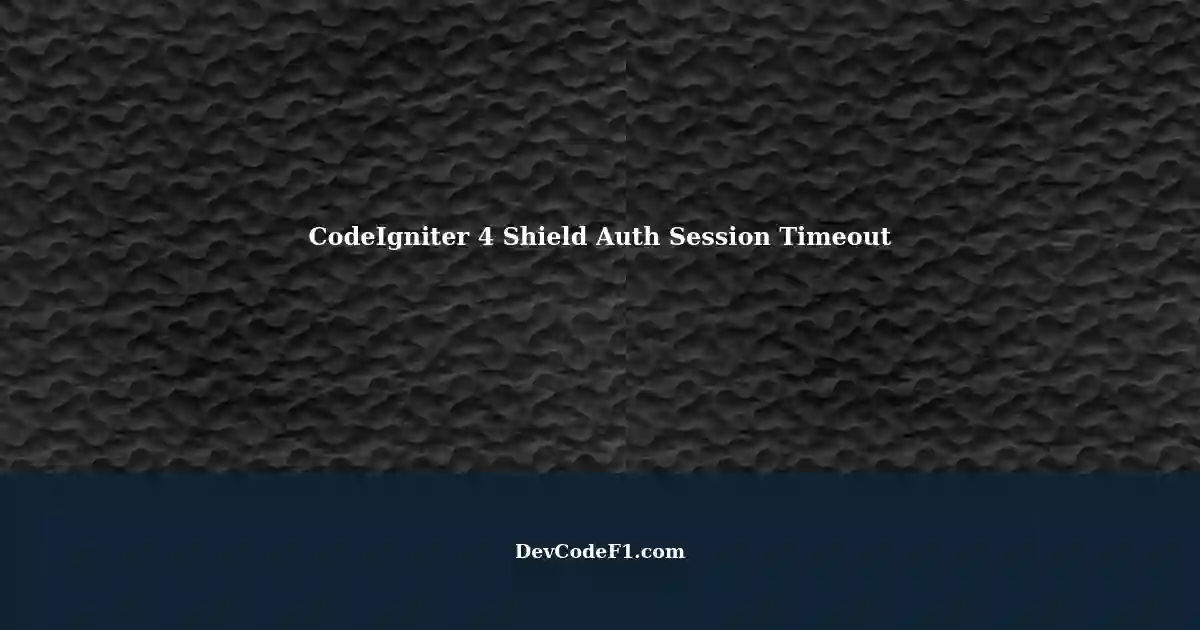 CodeIgniter 4 Session Timeout Issue with Shield Authentication Library