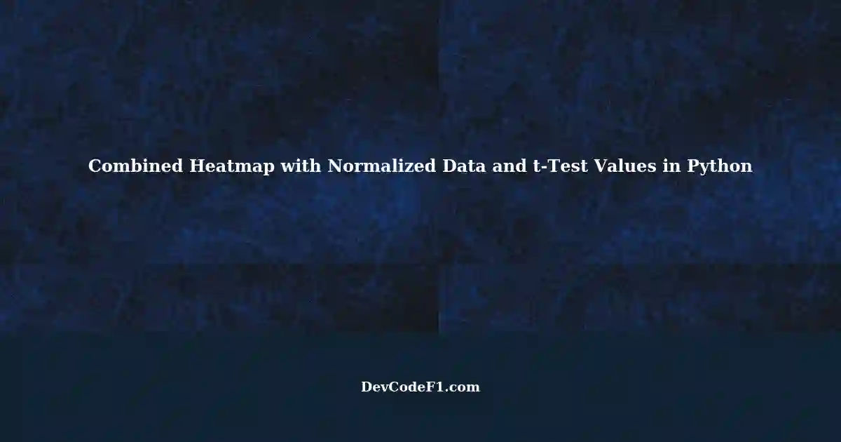 Creating a Combined Heatmap with Normalized Data and Original t-Test ...