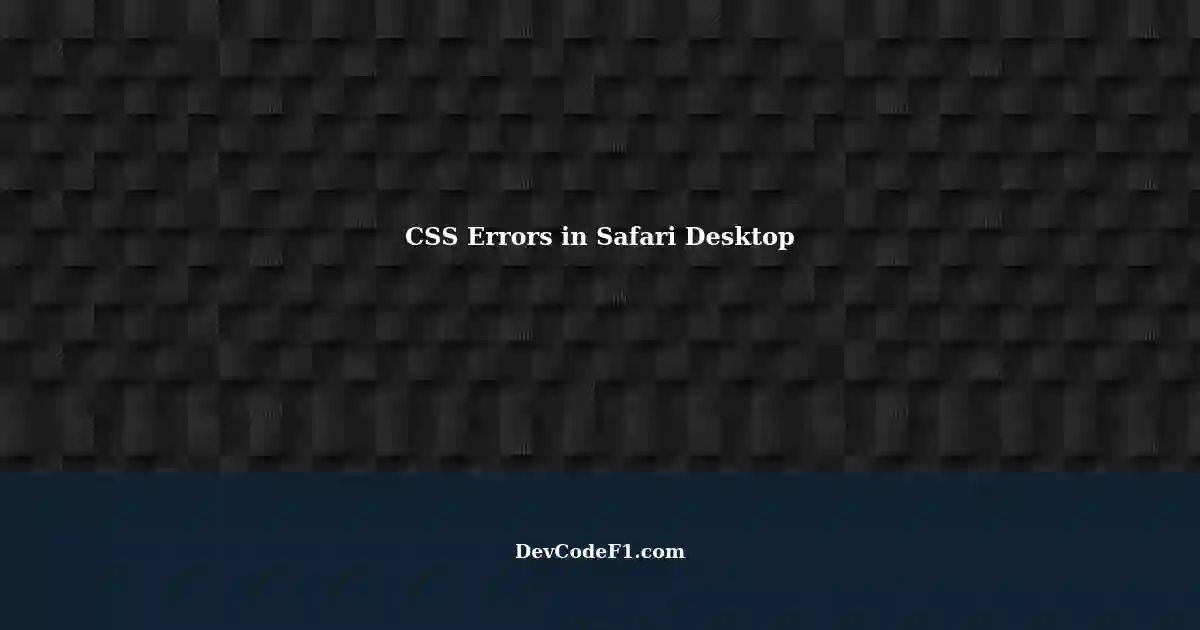 CSS Errors in Safari Desktop