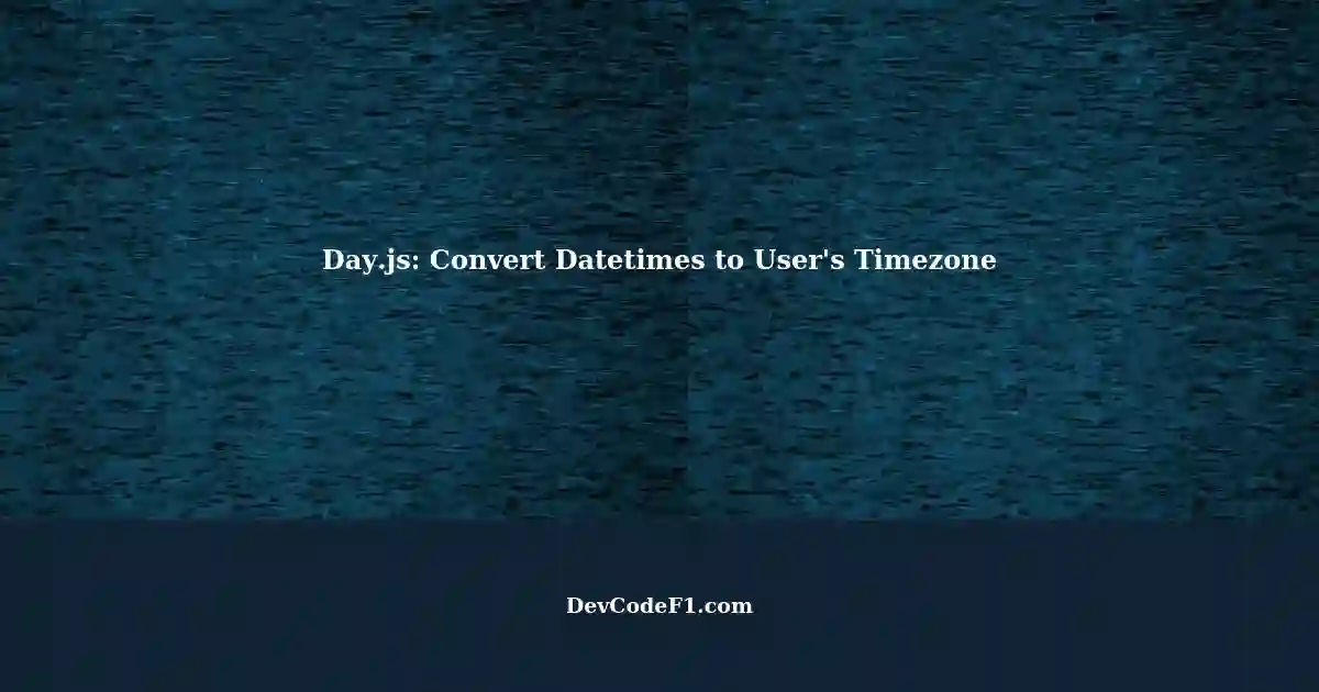 converting-datetimes-to-user-s-timezone-with-day-js