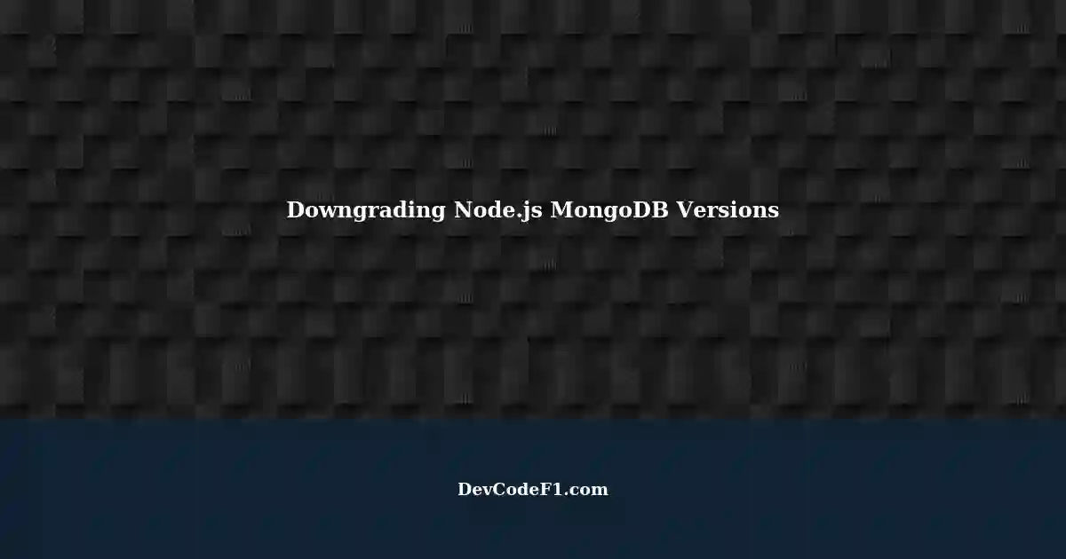 downgrading-mongodb-server-version-and-dependencies-in-a-node-js-project